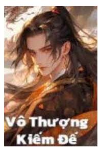 Vô Thượng Kiếm Đế - Thiên Thể Bất Tử Ai Cũng Nghĩ Ta Vô Địch